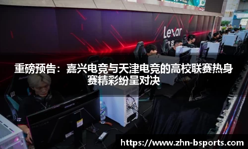 重磅预告：嘉兴电竞与天津电竞的高校联赛热身赛精彩纷呈对决